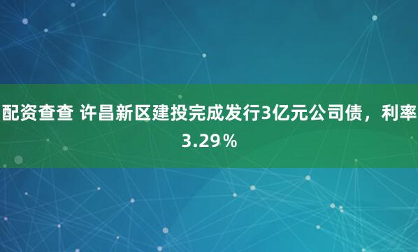 配资查查 许昌新区建投完成发行3亿元公司债，利率3.29％