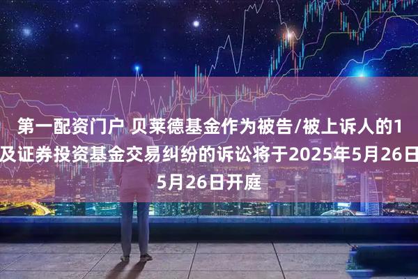 第一配资门户 贝莱德基金作为被告/被上诉人的1起涉及证券投资基金交易纠纷的诉讼将于2025年5月26日开庭