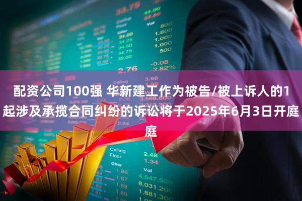 配资公司100强 华新建工作为被告/被上诉人的1起涉及承揽合同纠纷的诉讼将于2025年6月3日开庭