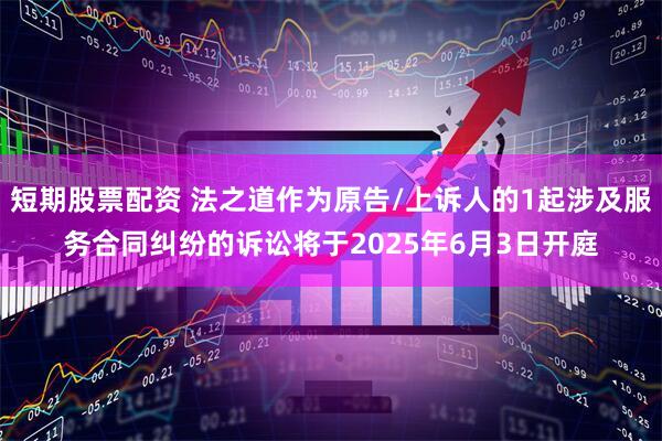 短期股票配资 法之道作为原告/上诉人的1起涉及服务合同纠纷的诉讼将于2025年6月3日开庭