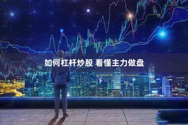 如何杠杆炒股 看懂主力做盘