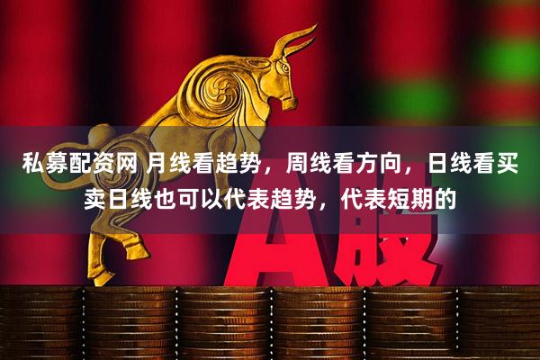 私募配资网 月线看趋势，周线看方向，日线看买卖日线也可以代表趋势，代表短期的