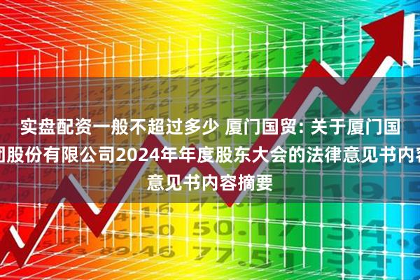 实盘配资一般不超过多少 厦门国贸: 关于厦门国贸集团股份有限公司2024年年度股东大会的法律意见书内容摘要
