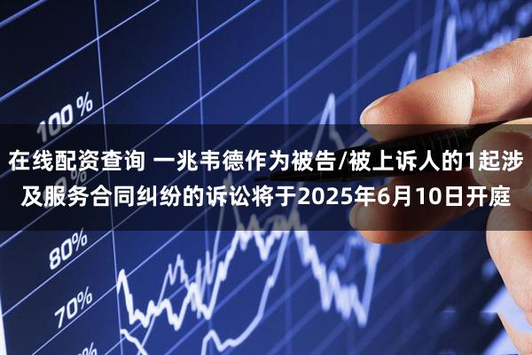 在线配资查询 一兆韦德作为被告/被上诉人的1起涉及服务合同纠纷的诉讼将于2025年6月10日开庭