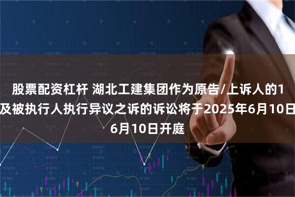股票配资杠杆 湖北工建集团作为原告/上诉人的1起涉及被执行人执行异议之诉的诉讼将于2025年6月10日开庭