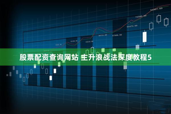 股票配资查询网站 主升浪战法深度教程5