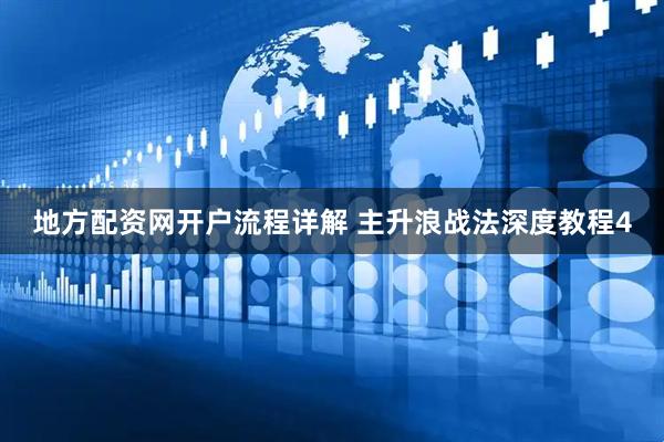 地方配资网开户流程详解 主升浪战法深度教程4