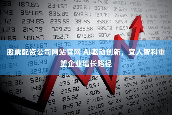 股票配资公司网站官网 AI驱动创新，宜人智科重塑企业增长路径