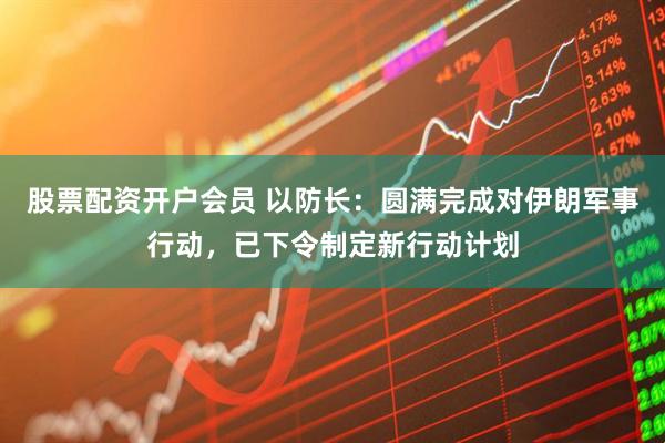 股票配资开户会员 以防长：圆满完成对伊朗军事行动，已下令制定新行动计划