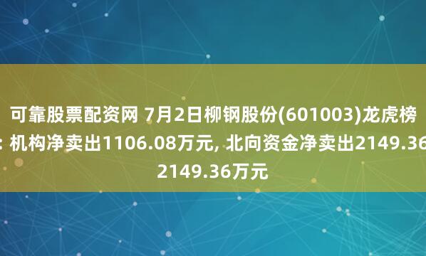 可靠股票配资网 7月2日柳钢股份(601003)龙虎榜数据: 机构净卖出1106.08万元, 北向资金净卖出2149.36万元