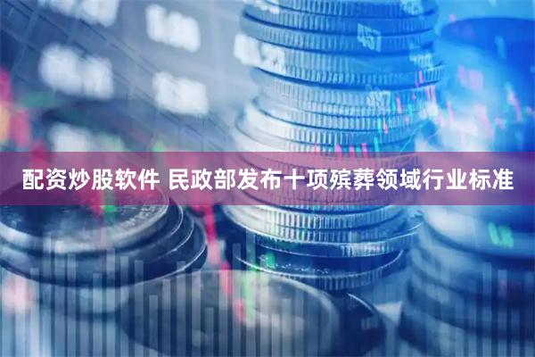 配资炒股软件 民政部发布十项殡葬领域行业标准