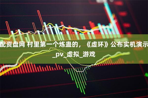 配资盘网 村里第一个炼蛊的，《虚环》公布实机演示_pv_虚拟_游戏