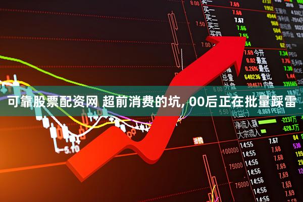 可靠股票配资网 超前消费的坑, 00后正在批量踩雷